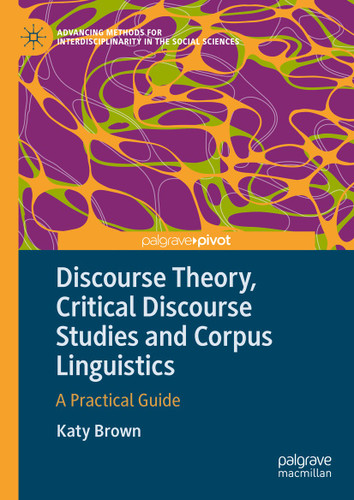 Discourse Theory, Critical Discourse Studies and Corpus Linguistics: A Practical Guide (Advancing Methods for Interdisciplinarity in the Social Sciences) book cover by Katy Brown