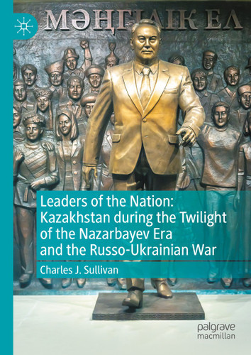 Leaders of the Nation: Kazakhstan during the Twilight of the Nazarbayev Era and the Russo-Ukrainian War book cover by Charles J. Sullivan