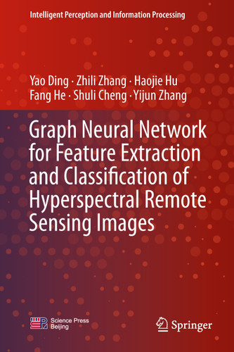 Graph Neural Network for Feature Extraction and Classification of Hyperspectral Remote Sensing Images (Intelligent Perception and Information Processing) book cover by Yao Ding, Zhili Zhang, Haojie Hu, Fang He, Shuli Cheng, Yijun Zhang