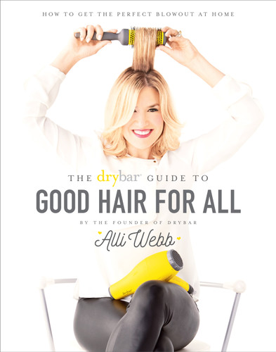 Drybar Guide to Good Hair for All: How to Get the Perfect Blowout at Home book cover by Alli Webb