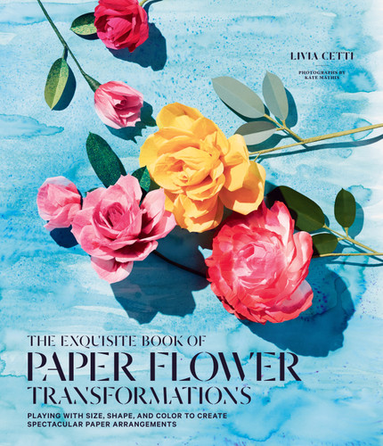 Exquisite Book of Paper Flower Transformations: Playing with Size, Shape, and Color to Create Spectacular Paper Arrangements book cover by Livia Cetti
