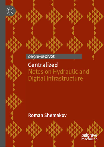 Centralized: Notes on Hydraulic and Digital Infrastructure book cover by Roman Shemakov