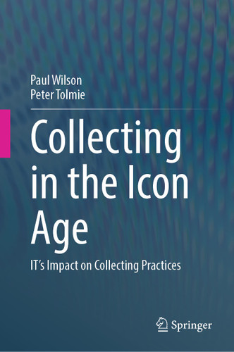 Collecting in the Icon Age: IT's Impact on Collecting Practices book cover by Paul Wilson, Peter Tolmie