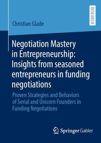 Negotiation Mastery in Entrepreneurship: Insights from seasoned entrepreneurs in funding negotiations: Proven Strategies and Behaviors of Serial and Unicorn Founders in Funding Negotiations book cover by Christian Glade