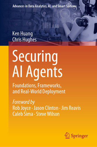 Securing AI Agents: Foundations, Frameworks, and Real-World Deployment (Advances in Data Analytics, AI, and Smart Systems) book cover by Ken Huang, Chris Hughes