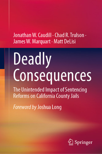Deadly Consequences: The Unintended Impact of Sentencing Reforms on California County Jails book cover by Jonathan W. Caudill, Chad R. Trulson, James W. Marquart, Matt DeLisi