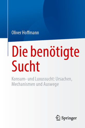 Die benötigte Sucht: Konsum- und Luxussucht, Ursachen, Mechanismen und Auswege book cover by Oliver Hoffmann