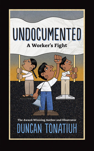 Undocumented: A Worker's Fight book cover by Duncan Tonatiuh