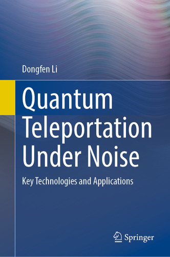 Quantum Teleportation Under Noise: Key Technologies and Applications book cover by Dongfen Li