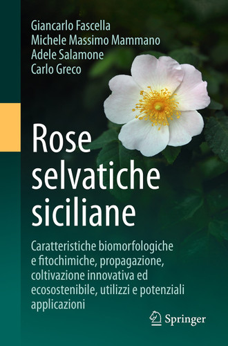 Rose selvatiche siciliane: Caratteristiche biomorfologiche e fitochimiche, propagazione, coltivazione innovativa ed ecosostenibile, utilizzi e potenziali applicazioni book cover by Giancarlo Fascella, Michele Massimo Mammano, Adele Salamone, Carlo Greco