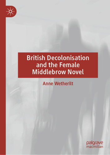 British Decolonisation and the Female Middlebrow Novel book cover by Anne Wetherilt