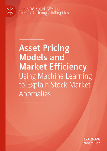 Asset Pricing Models and Market Efficiency: Using Machine Learning to Explain Stock Market Anomalies book cover by James W. Kolari, Wei Liu, Jianhua Z. Huang, Huiling Liao