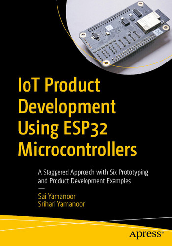 IoT Product Development Using ESP32 Microcontrollers: A Staggered Approach with Six Prototyping and Product Development Examples book cover by Sai Yamanoor, Srihari Yamanoor
