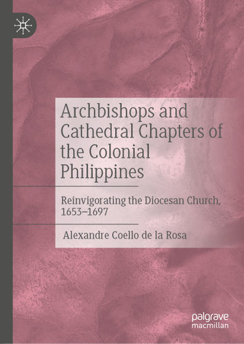 Archbishops and Cathedral Chapters of the Colonial Philippines: Reinvigorating the Diocesan Church, 1653-1697 book cover by Alexandre Coello de la Rosa