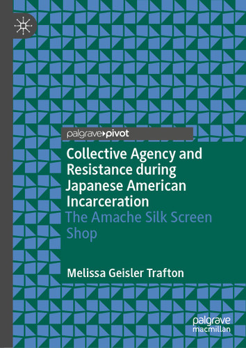 Collective Agency and Resistance during Japanese American Incarceration: The Amache Silk Screen Shop book cover by Melissa Geisler Trafton