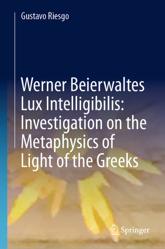 Werner Beierwaltes Lux Intelligibilis: Investigation on the Metaphysics of Light of the Greeks book cover by Gustavo Riesgo