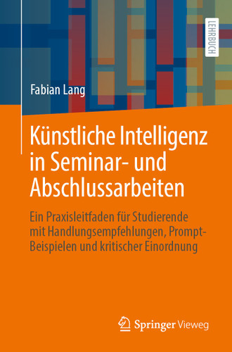 Künstliche Intelligenz in Seminar- und Abschlussarbeiten: Ein Praxisleitfaden für Studierende mit Handlungsempfehlungen, Prompt-Beispielen und kritischer Einordnung book cover by Fabian Lang
