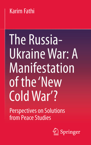 The Russia-Ukraine War: A Manifestation of the ‘New Cold War’?: Perspectives on Solutions from Peace Studies book cover by Karim Fathi