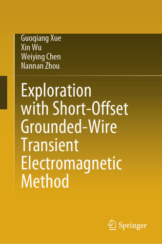 Exploration with Short-Offset Grounded-Wire Transient Electromagnetic Method book cover by Guoqiang Xue, Xin Wu, Weiying Chen, Nannan Zhou