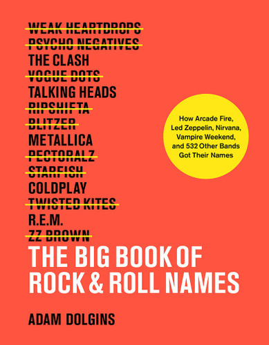 The Big Book of Rock & Roll Names: How Arcade Fire, Led Zeppelin, Nirvana, Vampire Weekend, and 532 Other Bands Got Their Names book cover by Adam Dolgins