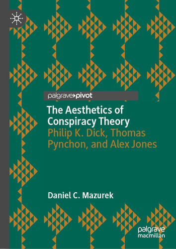 The Aesthetics of Conspiracy Theory: Philip K. Dick, Thomas Pynchon, and Alex Jones book cover by Daniel C. Mazurek