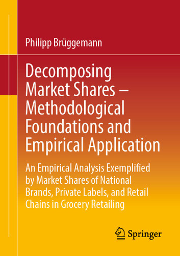 Decomposing Market Shares – Methodological Foundations and Empirical Application: An Empirical Analysis Exemplified by Market Shares of National Brands, Private Labels, and Retail Chains in Grocery Retailing book cover by Philipp Brüggemann