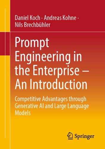 Prompt Engineering in the Enterprise – An Introduction: Competitive Advantages through Generative AI and Large Language Models book cover by Daniel Koch, Andreas Kohne, Nils Brechbühler