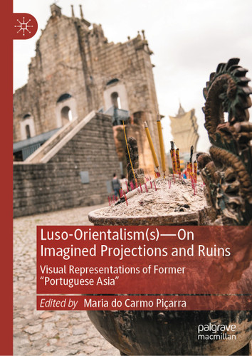 Luso-Orientalism(s)—On Imagined Projections And Ruins: Visual Representations Of Former “Portuguese Asia” book cover by 