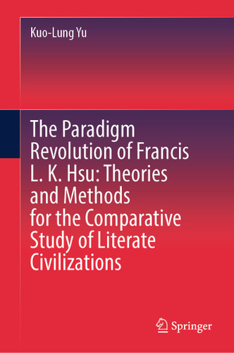 The Paradigm Revolution of Francis L. K. Hsu: Theories and Methods for the Comparative Study of Literate Civilizations book cover by Kuo-Lung Yu
