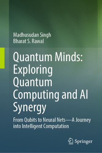Quantum Minds: Exploring Quantum Computing and AI Synergy: From Qubits to Neural Nets–A Journey into Intelligent Computation book cover by Madhusudan Singh, Bharat S. Rawal