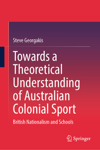 Towards a Theoretical Understanding of Australian Colonial Sport: British Nationalism and Schools book cover by Steve Georgakis