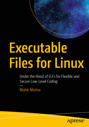 Executable Files for Linux: Under the Hood of ELFs for Flexible and Secure Low-Level Coding book cover by Mohit Mishra