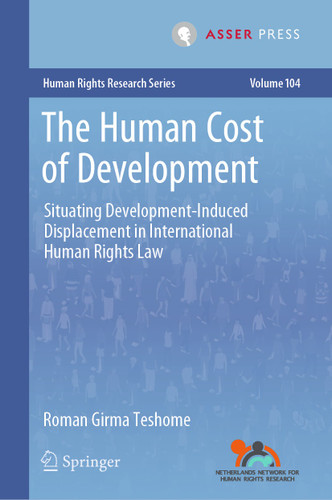 The Human Cost of Development: Situating Development-Induced Displacement in International Human Rights Law (Human Rights Research Series #104) book cover by Roman Girma Teshome