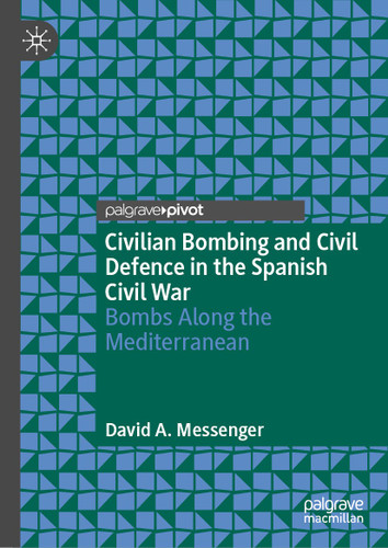 Civilian Bombing and Civil Defence in the Spanish Civil War: Bombs Along the Mediterranean book cover by David A. Messenger