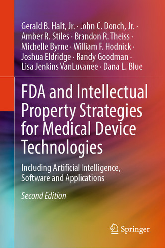 FDA and Intellectual Property Strategies for Medical Device Technologies: Including Artificial Intelligence, Software and Applications book cover by Gerald B. Halt,  Jr., John C. Donch, Jr., Amber R. Stiles, Brandon R. Theiss, Michelle Byrne, William F. Hodnick, Joshua Eldridge, Randy Goodman, Lisa Jenkins VanLuvanee, Dana L. Blue