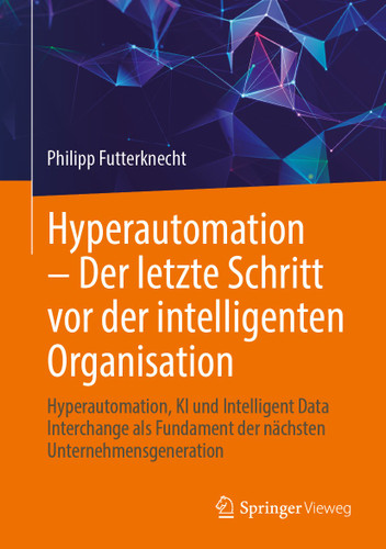 Hyperautomation – Der letzte Schritt vor der intelligenten Organisation: Hyperautomation, KI und Intelligent Data Interchange als Fundament der nächsten Unternehmensgeneration book cover by Philipp Futterknecht