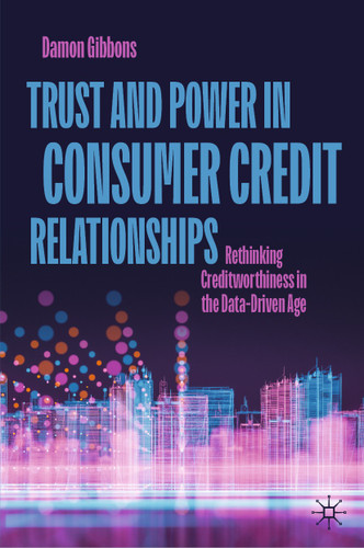 Trust and Power in Consumer Credit Relationships: Rethinking Creditworthiness in the Data‑Driven Age book cover by Damon Gibbons