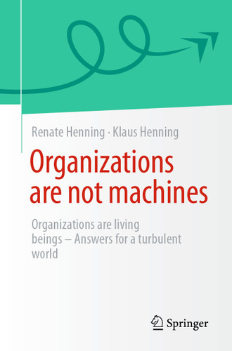 Organizations are not machines: Organizations are living beings - Answers for a turbulent world book cover by Renate Henning, Klaus Henning