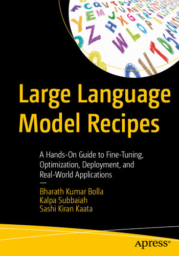 Large Language Model Recipes: A Hands-On Guide to Fine-Tuning, Optimization, Deployment, and Real-World Applications book cover by Bharath Kumar Bolla, Kalpa Subbaiah, Sashi Kiran Kaata