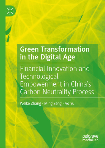 Green Transformation in the Digital Age: Financial Innovation and Technological Empowerment in China's Carbon Neutrality Process book cover by Weike Zhang, Ming Zeng, Ao Yu