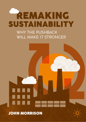 Remaking Sustainability: Why the pushback will make it stronger book cover by John Morrison