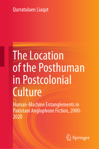 The Location of the Posthuman in Postcolonial Culture: Human-Machine Entanglements in Pakistani Anglophone Fiction, 2000-2020 book cover by Qurratulaen Liaqat