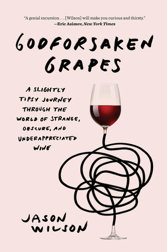 Godforsaken Grapes: A Slightly Tipsy Journey through the World of Strange, Obscure, and Underappreciated Wine book cover by Jason Wilson