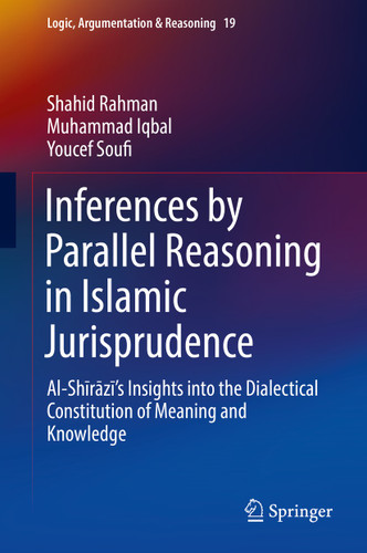 Inferences by Parallel Reasoning in Islamic Jurisprudence: Al-Shīrāzī’s Insights into the Dialectical Constitution of Meaning and Knowledge (Logic, Argumentation & Reasoning #19) book cover by Shahid Rahman, Muhammad Iqbal, Youcef Soufi
