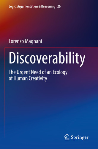 Discoverability: The Urgent Need of an Ecology of Human Creativity (Logic, Argumentation & Reasoning #26) book cover by Lorenzo Magnani