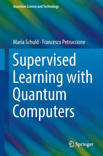 Supervised Learning with Quantum Computers (Quantum Science and Technology) book cover by Maria Schuld, Francesco Petruccione