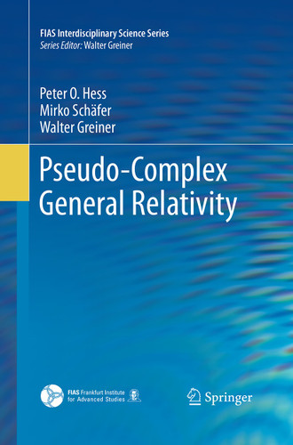 Pseudo-Complex General Relativity (FIAS Interdisciplinary Science Series) book cover by Peter O. Hess, Mirko Schäfer, Walter Greiner