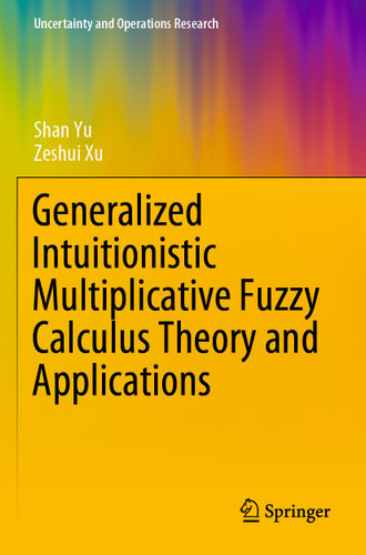Generalized Intuitionistic Multiplicative Fuzzy Calculus Theory and Applications (Uncertainty and Operations Research) book cover by Shan Yu, Zeshui Xu