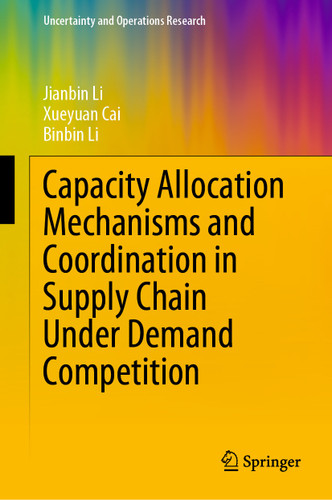 Capacity Allocation Mechanisms and Coordination in Supply Chain Under Demand Competition (Uncertainty and Operations Research) book cover by Jianbin Li, Xueyuan Cai, Binbin Li