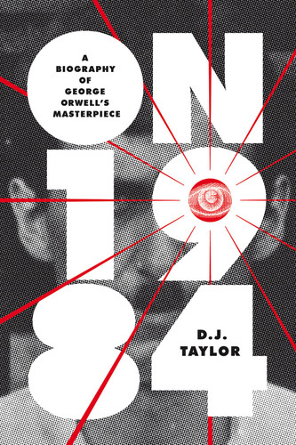 On Nineteen Eighty-Four: A Biography of George Orwell’s Masterpiece (Books About Books) book cover by D.J. Taylor